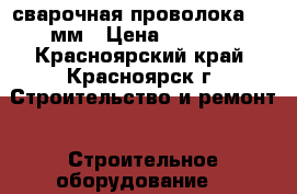 сварочная проволока 1.2 мм › Цена ­ 1 000 - Красноярский край, Красноярск г. Строительство и ремонт » Строительное оборудование   